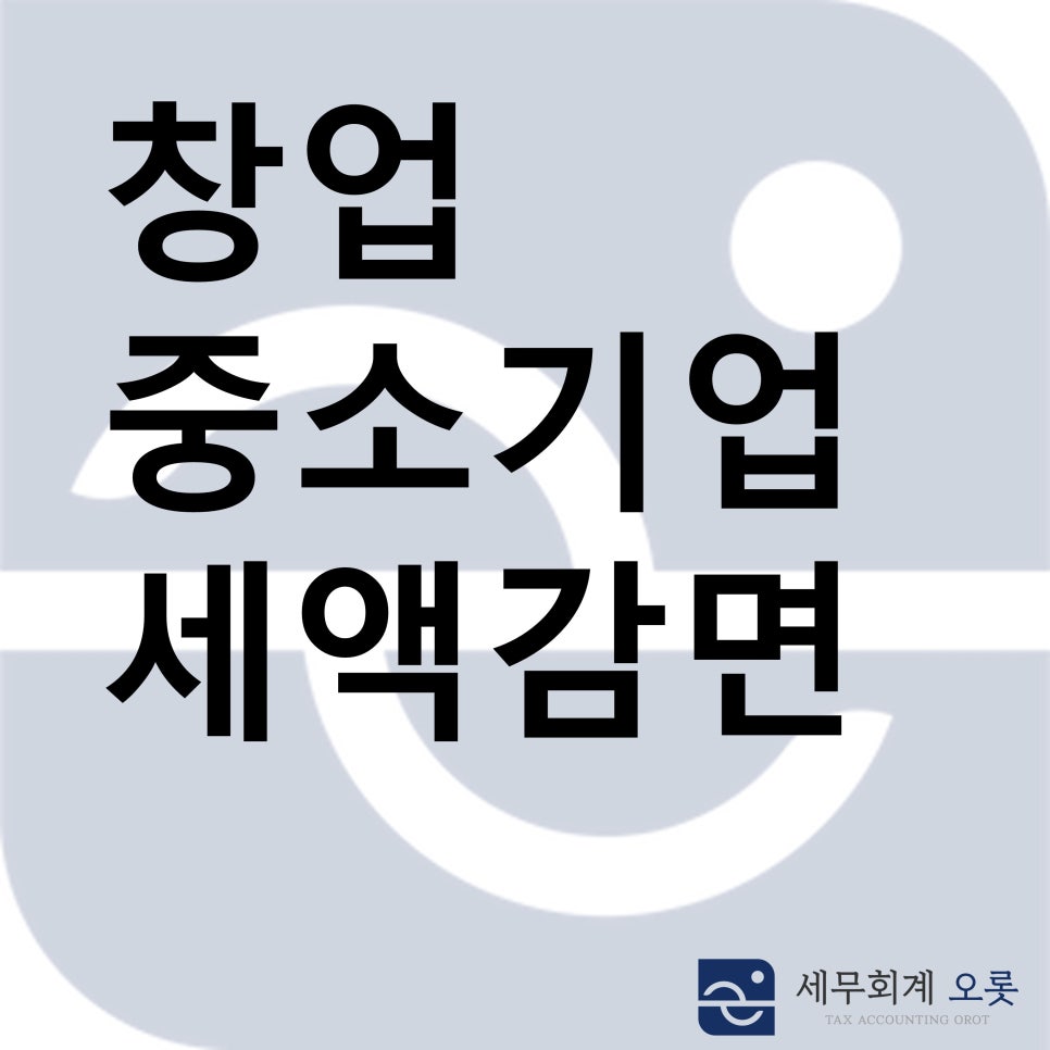 창업중소기업 세액감면, 놓치면 안되는 세금 혜택입니다.